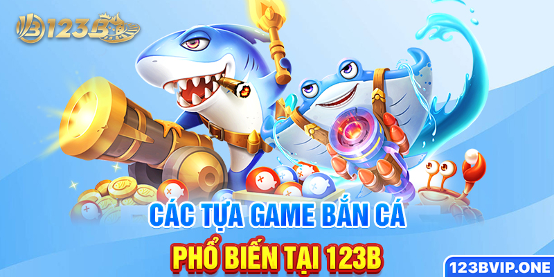 Các tựa game bắn cá phổ biến tại 123B