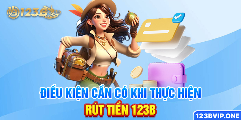 Điều kiện cần có khi thực hiện rút tiền 123B