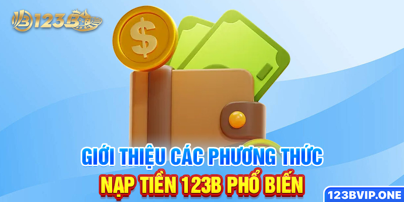 Giới thiệu các phương thức nạp tiền 123B phổ biến