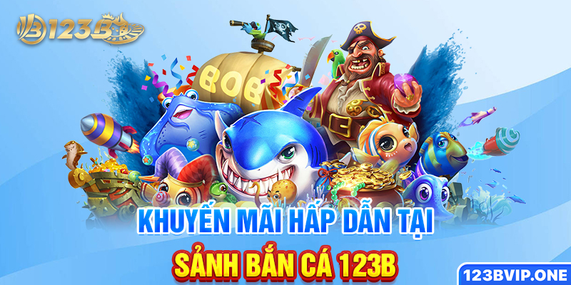 Khuyến mãi hấp dẫn tại sảnh bắn cá 123B