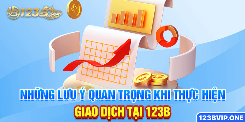 Những lưu ý quan trọng khi thực hiện giao dịch tại 123B