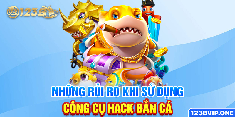 Những rủi ro khi sử dụng công cụ hack bắn cá